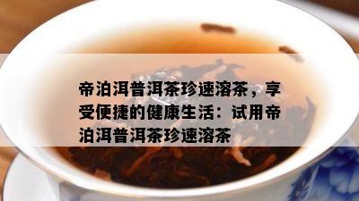 帝泊洱普洱茶珍速溶茶，享受便捷的健康生活：试用帝泊洱普洱茶珍速溶茶