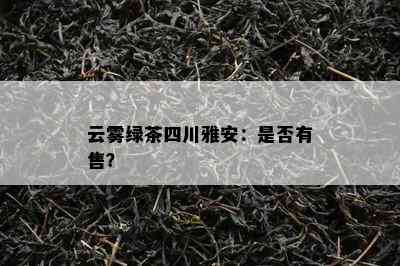 云雾绿茶四川雅安：是不是有售？