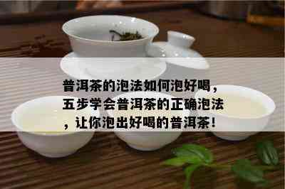 普洱茶的泡法如何泡好喝，五步学会普洱茶的正确泡法，让你泡出好喝的普洱茶！