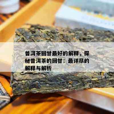 普洱茶回甘更好的解释，探秘普洱茶的回甘：最详尽的解释与解析