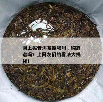 网上买普洱茶能喝吗，购靠谱吗？上网友们的看法大揭秘！