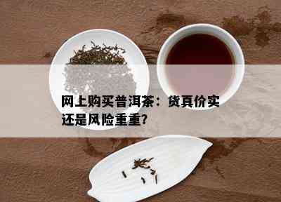 网上购买普洱茶：货真价实还是风险重重？