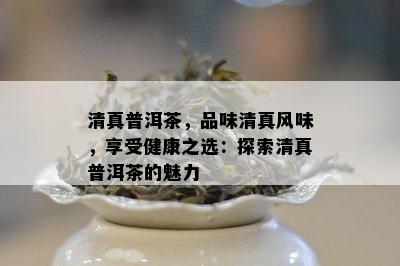   普洱茶，品味  风味，享受健康之选：探索  普洱茶的魅力