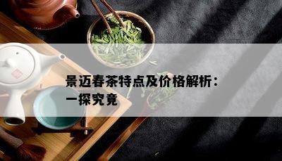 景迈春茶特点及价格解析：一探究竟