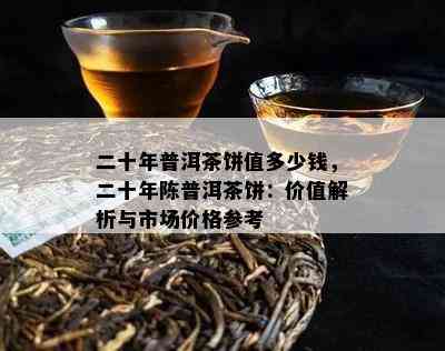 二十年普洱茶饼值多少钱，二十年陈普洱茶饼：价值解析与市场价格参考