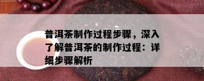 普洱茶制作过程步骤，深入了解普洱茶的制作过程：详细步骤解析