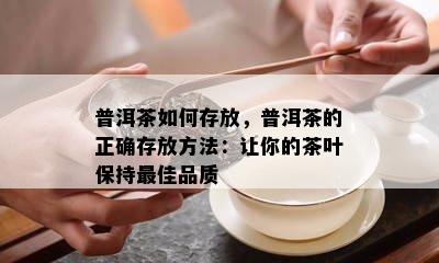 普洱茶如何存放，普洱茶的正确存放方法：让你的茶叶保持更佳品质