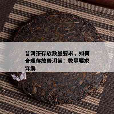 普洱茶存放数量要求，如何合理存放普洱茶：数量要求详解