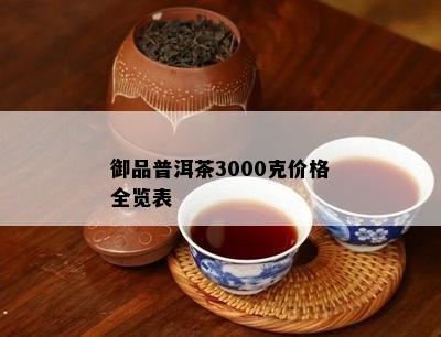 御品普洱茶3000克价格全览表