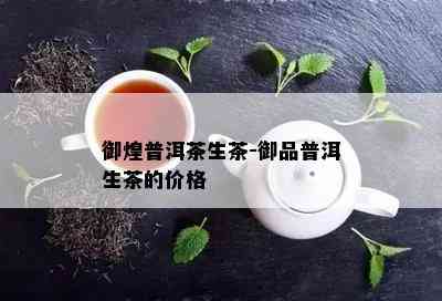 御煌普洱茶生茶-御品普洱生茶的价格