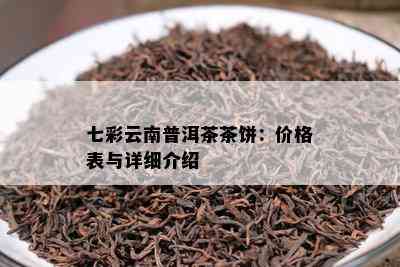 七彩云南普洱茶茶饼：价格表与详细介绍