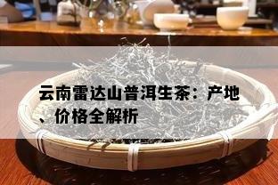 云南雷达山普洱生茶：产地、价格全解析