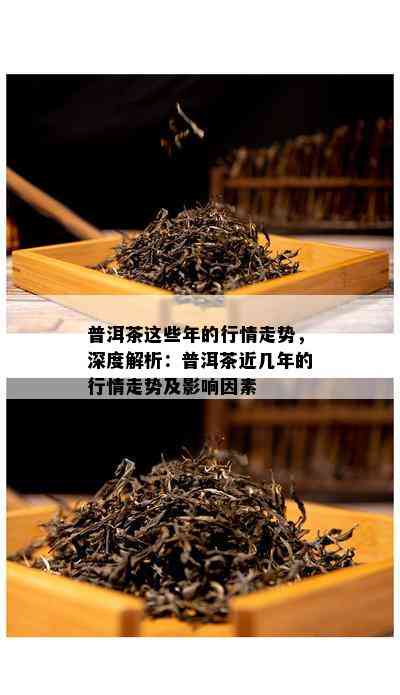 普洱茶这些年的行情走势，深度解析：普洱茶近几年的行情走势及作用因素