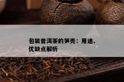 包装普洱茶的笋壳：用途、优缺点解析