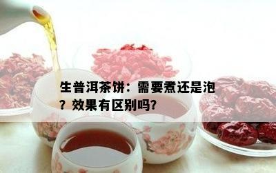 生普洱茶饼：需要煮还是泡？效果有区别吗？