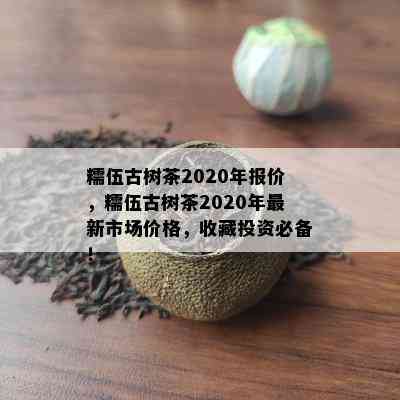 糯伍古树茶2020年报价，糯伍古树茶2020年最新市场价格，收藏投资必备！