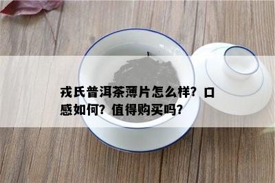 戎氏普洱茶薄片怎么样？口感怎样？值得购买吗？