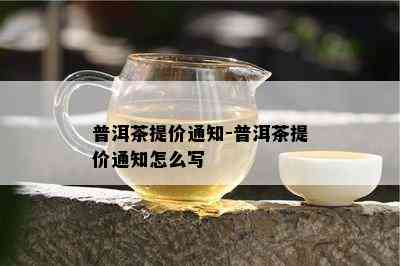 普洱茶提价通知-普洱茶提价通知怎么写