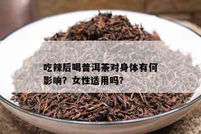 吃辣后喝普洱茶对身体有何作用？女性适用吗？