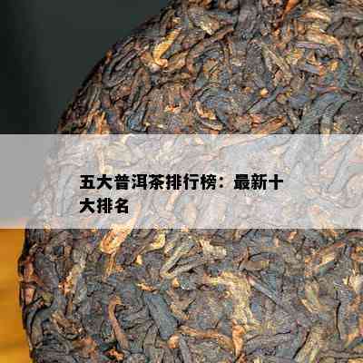 五大普洱茶排行榜：最新十大排名