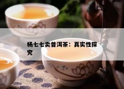 杨七七卖普洱茶：真实性探究