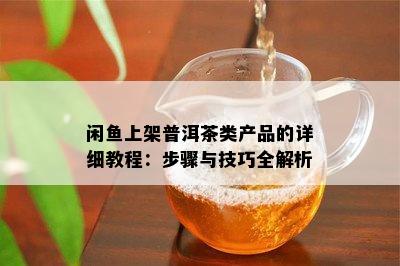 闲上架普洱茶类产品的详细教程：步骤与技巧全解析