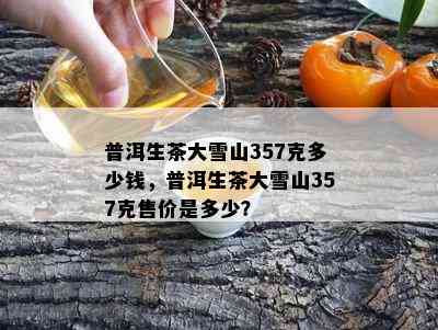 普洱生茶大雪山357克多少钱，普洱生茶大雪山357克售价是多少？