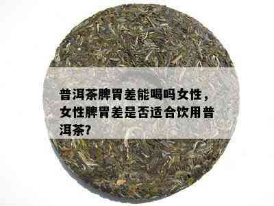 普洱茶脾胃差能喝吗女性，女性脾胃差是否适合饮用普洱茶？