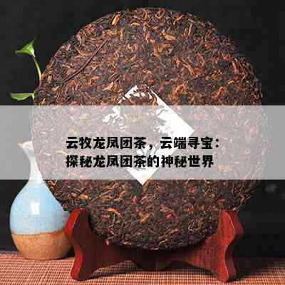 云牧龙凤团茶，云端寻宝：探秘龙凤团茶的神秘世界