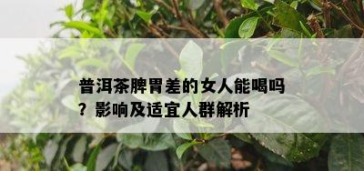 普洱茶脾胃差的女人能喝吗？影响及适宜人群解析