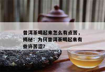 普洱茶喝起来怎么有点苦，揭秘：为何普洱茶喝起来有些许苦涩？