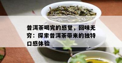 普洱茶喝完的感觉，回味无穷：探索普洱茶带来的独特口感体验