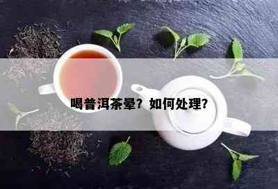 喝普洱茶晕？怎样解决？