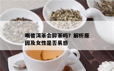 喝普洱茶会醉茶吗？解析起因及女性是不是易感