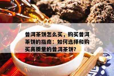 普洱茶饼怎么买，购买普洱茶饼的指南：怎样选择和购买高品质的普洱茶饼？