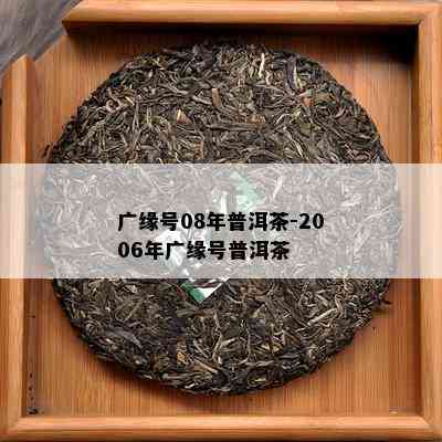 广缘号08年普洱茶-2006年广缘号普洱茶