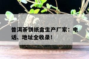 普洱茶饼纸盒生产厂家：电话、地址全收录！