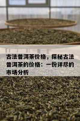 古法普洱茶价格，探秘古法普洱茶的价格：一份详尽的市场分析