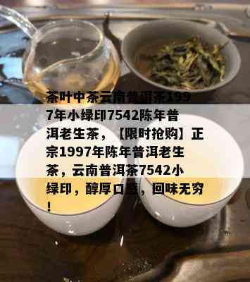 茶叶中茶云南普洱茶1997年小绿印7542陈年普洱老生茶，【限时抢购】正宗1997年陈年普洱老生茶，云南普洱茶7542小绿印，醇厚口感，回味无穷！