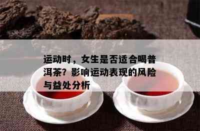 运动时，女生是不是适合喝普洱茶？作用运动表现的风险与益处分析