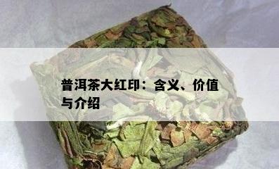 普洱茶大红印：含义、价值与介绍