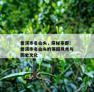 普洱市名山头，探秘茶都：普洱市名山头的茶园风光与历史文化