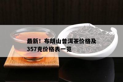 最新！布朗山普洱茶价格及357克价格表一览