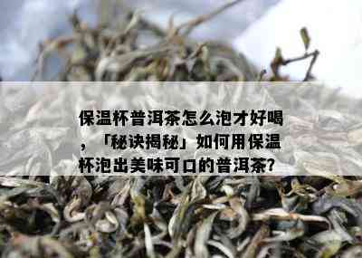 保温杯普洱茶怎么泡才好喝，「秘诀揭秘」如何用保温杯泡出美味可口的普洱茶？