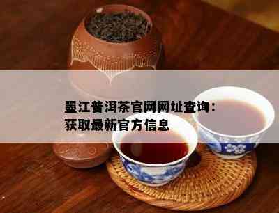 墨江普洱茶官网网址查询：获取最新官方信息