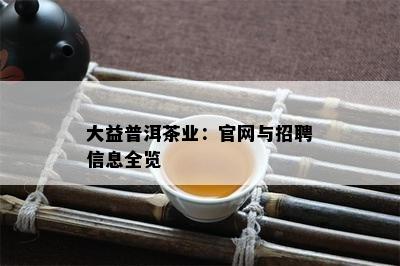 大益普洱茶业：官网与招聘信息全览