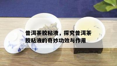 普洱茶胶粘液，探究普洱茶胶粘液的奇妙功效与作用