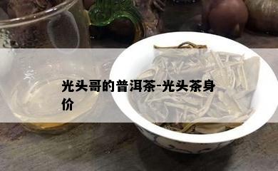 光头哥的普洱茶-光头茶身价