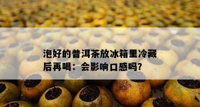 泡好的普洱茶放冰箱里冷藏后再喝：会作用口感吗？