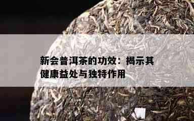 新会普洱茶的功效：揭示其健康益处与独特作用